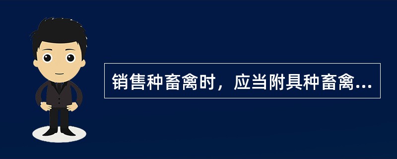 销售种畜禽时，应当附具种畜禽场出具的（）。