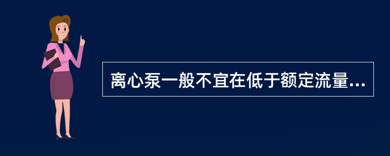 离心泵一般不宜在低于额定流量下长期运转，如果必须在该条件下使用时应在出口管路上安