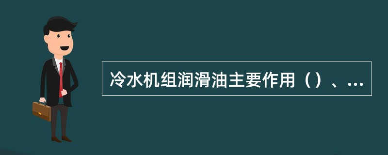 冷水机组润滑油主要作用（）、（）、（）、（）。