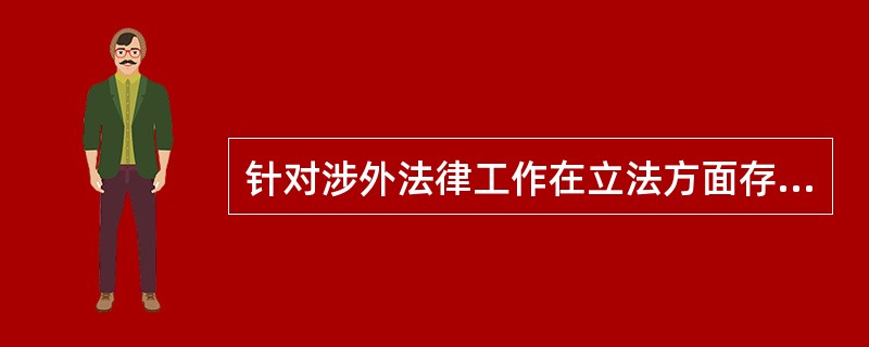 针对涉外法律工作在立法方面存在的问题，《决定》提出（）。