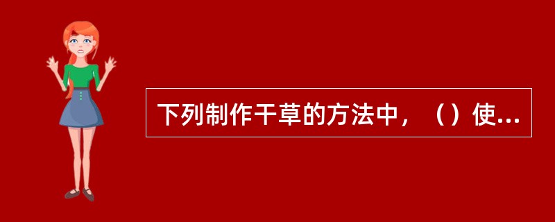 下列制作干草的方法中，（）使干草中营养物质在烘干过程中损失最少。