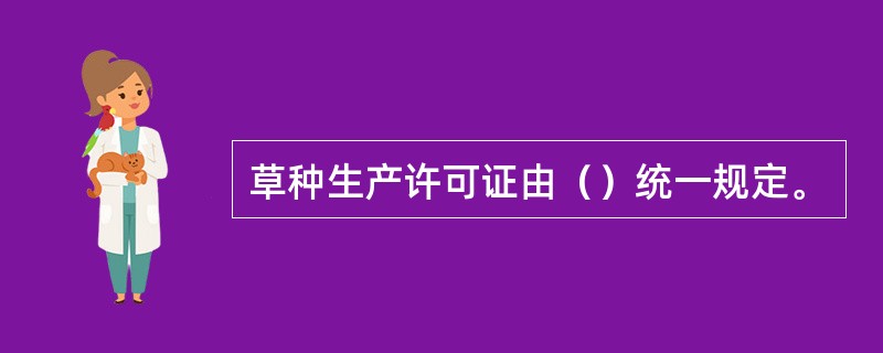 草种生产许可证由（）统一规定。