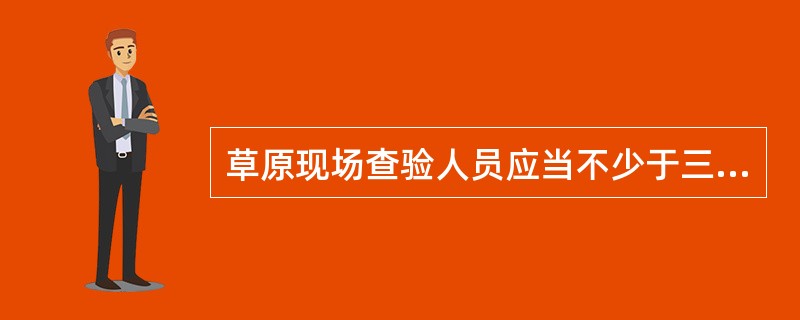 草原现场查验人员应当不少于三人，其中应当包括两名以上具有（）以上职称的相关专业技