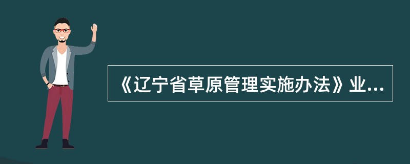 《辽宁省草原管理实施办法》业经2009年3月2日辽宁省第十一届人民政府第18次常