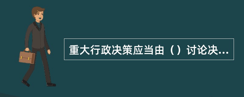 重大行政决策应当由（）讨论决定。