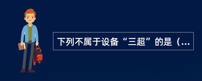 下列不属于设备“三超”的是（）。