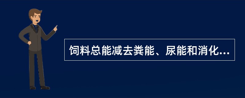 饲料总能减去粪能、尿能和消化道可燃气体能后剩余的能量称为（）