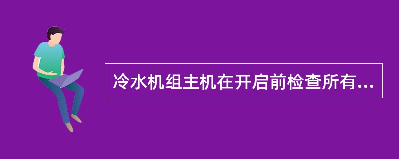 冷水机组主机在开启前检查所有阀门状态：吸气截止阀、供液截止阀、加油阀，供液旁通阀