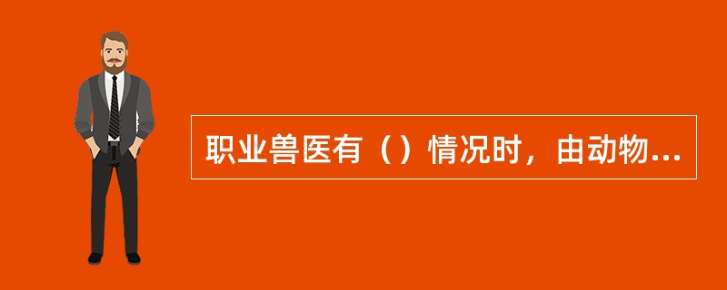 职业兽医有（）情况时，由动物卫生监督机构给与警告，责令暂停六个月以上一年以下的动