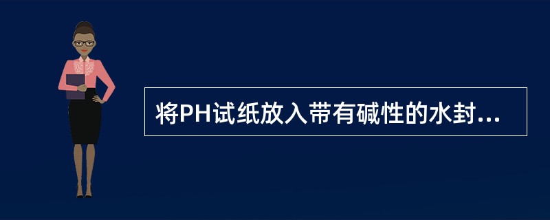 将PH试纸放入带有碱性的水封槽溶液中，其PH值应（）。