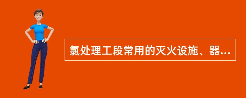 氯处理工段常用的灭火设施、器材包括（）、（）等。