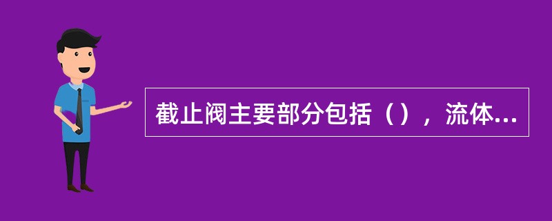 截止阀主要部分包括（），流体的流通方向（）通过，流体阻力较大，密封性和调节性较好