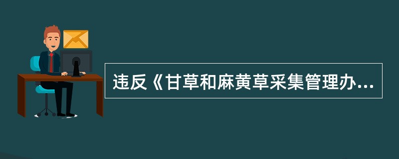 违反《甘草和麻黄草采集管理办法》的规定未取得（）或不按采集证的规定采集、出售甘草