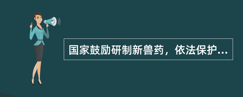 国家鼓励研制新兽药，依法保护（）的合法权益。