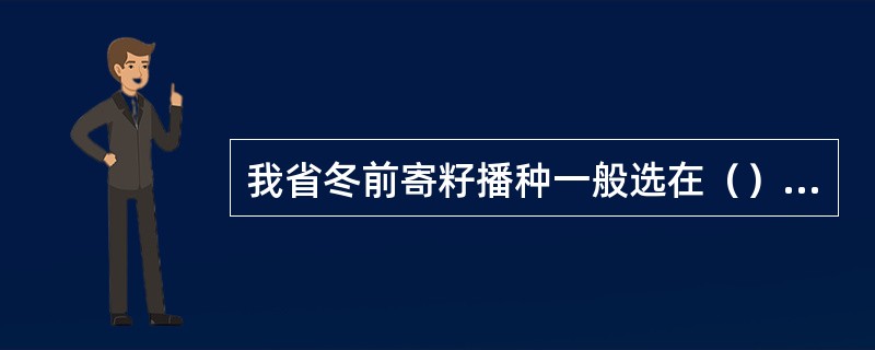 我省冬前寄籽播种一般选在（）月的上中旬。