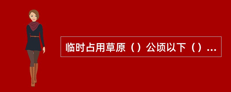 临时占用草原（）公顷以下（）公顷以上的，由市草原行政主管部门审核同意。