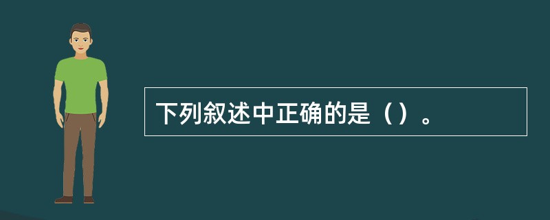 下列叙述中正确的是（）。