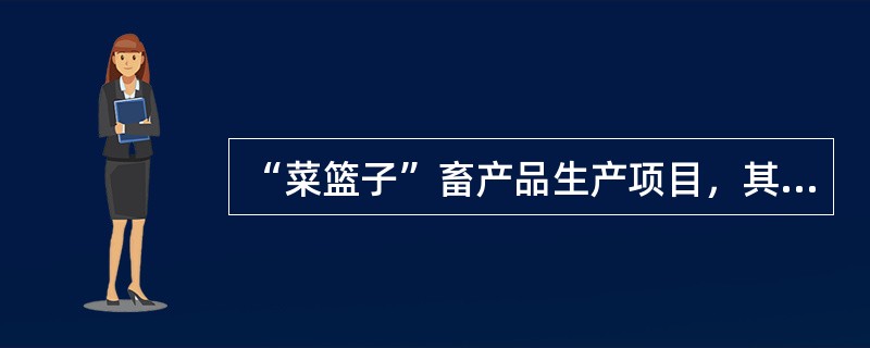 “菜篮子”畜产品生产项目，其实施范围不包括（）