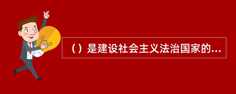 （）是建设社会主义法治国家的重要组成部分，是加强和改进党对全面推进依法治国领导的