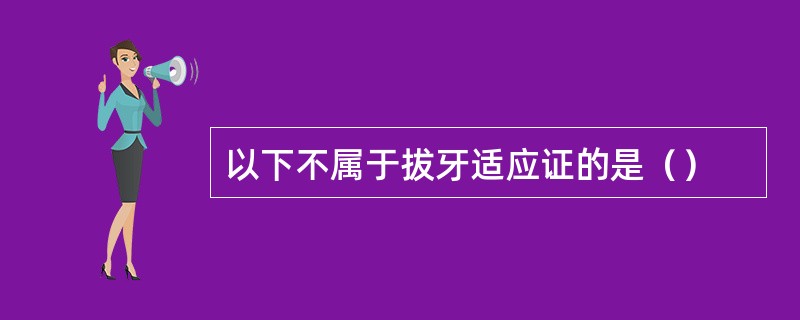 以下不属于拔牙适应证的是（）