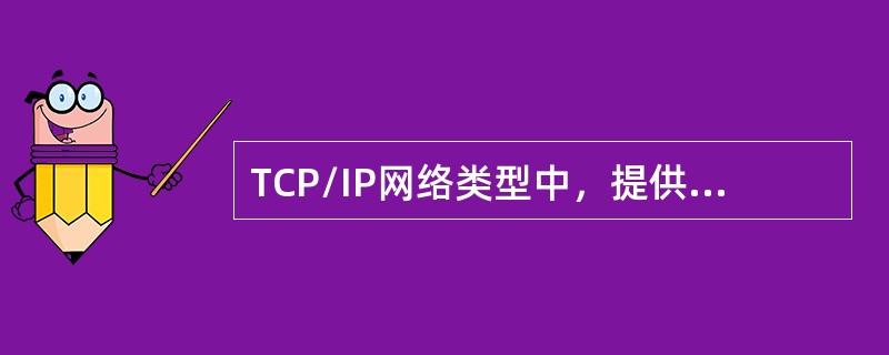 TCP/IP网络类型中，提供端到端通信的是（）