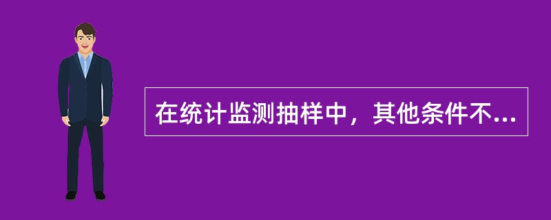 在统计监测抽样中，其他条件不变的情况下，样本单位数越多，则（）