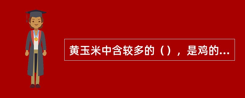黄玉米中含较多的（），是鸡的卵黄、趾、喙和皮肤等色素的主要来源。