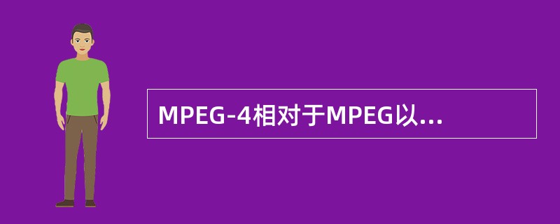 MPEG-4相对于MPEG以前版本的最大特点是（）