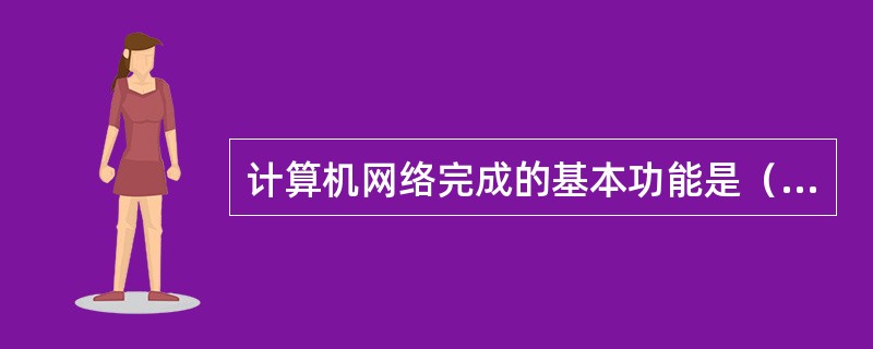 计算机网络完成的基本功能是（）和报文发送。