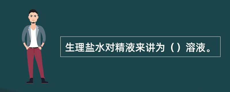 生理盐水对精液来讲为（）溶液。