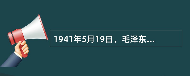 1941年5月19日，毛泽东在延安高级干部会议上作（）的报告，第一次明确提出了”
