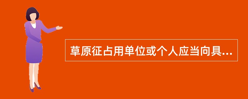 草原征占用单位或个人应当向具有审核审批权限的（）提出草原征占用申请。