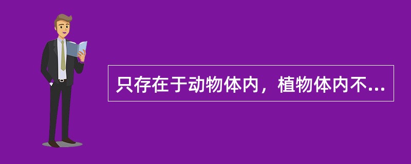 只存在于动物体内，植物体内不含有的维生素是（）