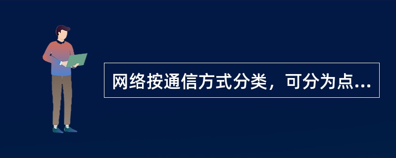 网络按通信方式分类，可分为点对点传输网络和（）