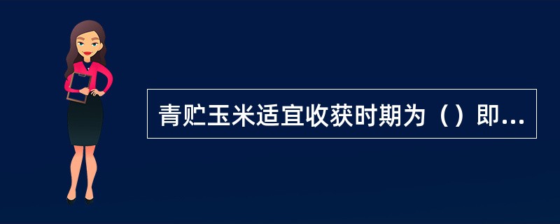 青贮玉米适宜收获时期为（）即抽穗后18-20天为最佳收割期。