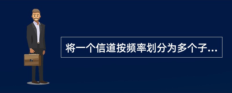 将一个信道按频率划分为多个子信道，每个子信道上传输一路信号的多路复用技术称为（）