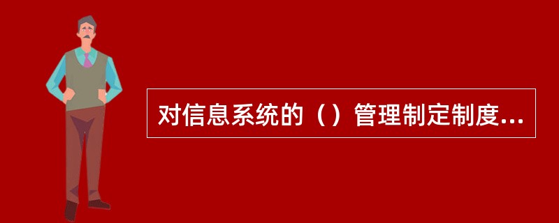 对信息系统的（）管理制定制度和流程。