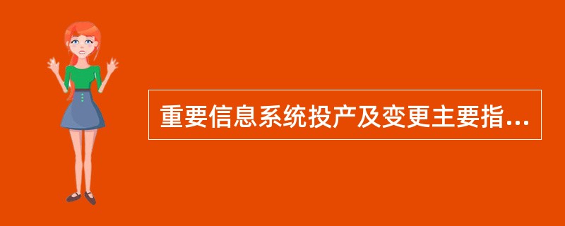 重要信息系统投产及变更主要指（）。