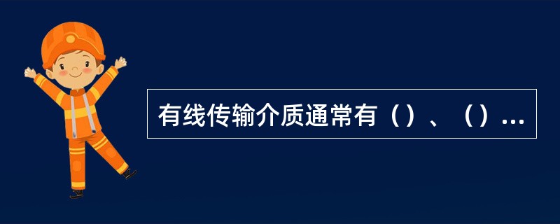 有线传输介质通常有（）、（）和（）。