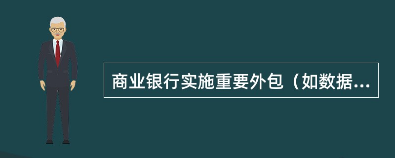 商业银行实施重要外包（如数据中心和信息科技基础设施等）应格外谨慎，在准备实施重要