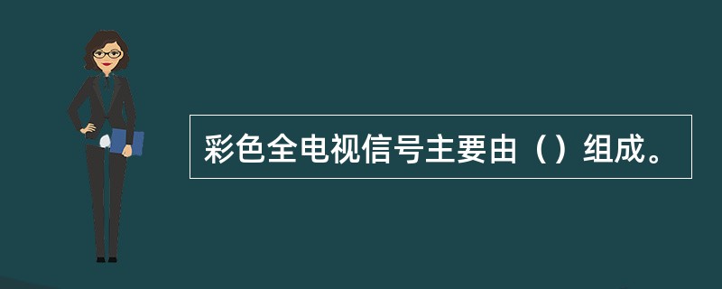 彩色全电视信号主要由（）组成。