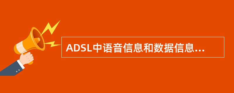 ADSL中语音信息和数据信息的传输使用（）共享介质。