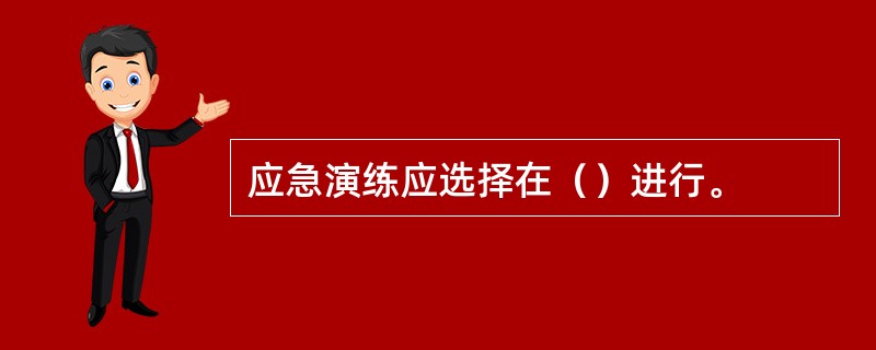 应急演练应选择在（）进行。