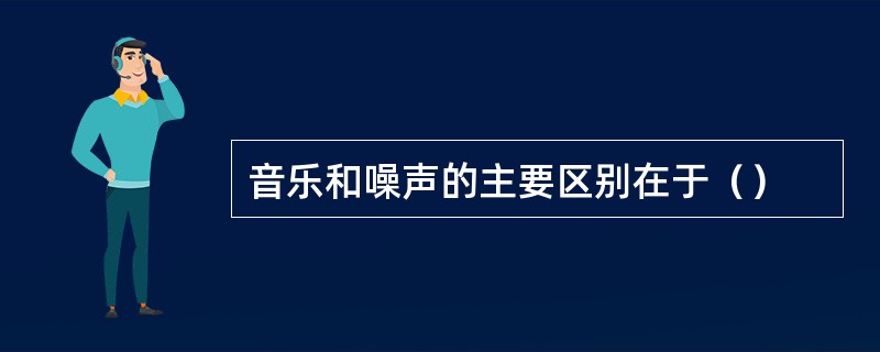 音乐和噪声的主要区别在于（）