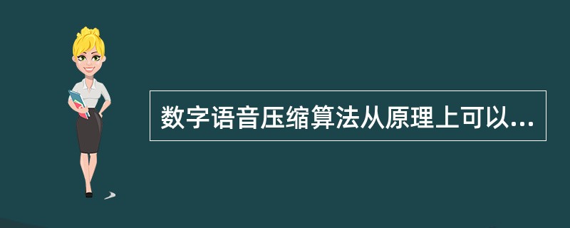 数字语音压缩算法从原理上可以分为波形编码、参数编码和混合编码，其中既达到高压缩比