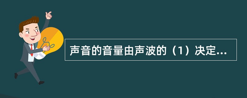 声音的音量由声波的（1）决定的，音调是由声波的（2）决定的，音色是由混入基音的（