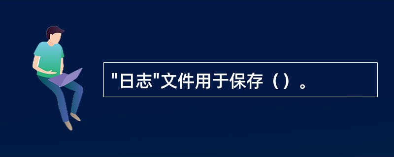 "日志"文件用于保存（）。