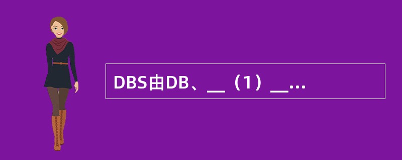 DBS由DB、__（1）__和硬件等组成，DBS是在__（2）__的基础上发展起