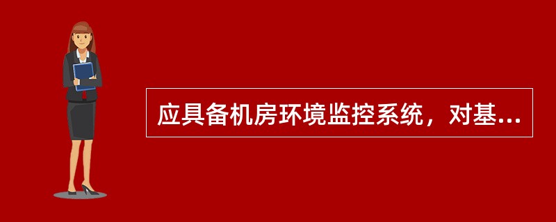 应具备机房环境监控系统，对基础设施设备、机房环境状况、安防系统状况进行（）实时监