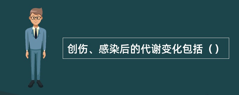 创伤、感染后的代谢变化包括（）